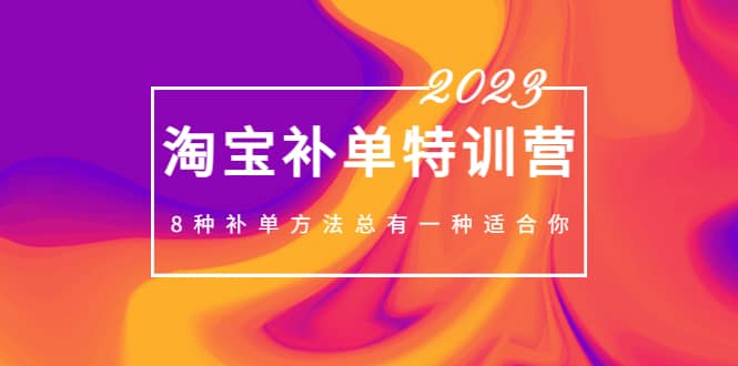 2023最新淘宝补单特训营，8种补单方法总有一种适合你网赚项目-副业赚钱-互联网创业-资源整合南风学院