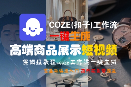 COZE(扣子)工作流一键生成高端商品展示短视频，保姆级教程，零基础快速人门网赚项目-副业赚钱-互联网创业-资源整合南风学院