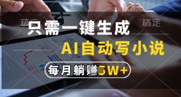 只需一键生成，AI自动写小说，实现躺着也能写作，每月收益过1w【揭秘】网赚项目-副业赚钱-互联网创业-资源整合南风学院