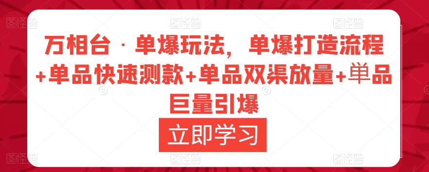 万相台·单爆玩法，单爆打造流程+单品快速测款+单品双渠放量+単品巨量引爆网赚项目-副业赚钱-互联网创业-资源整合南风学院
