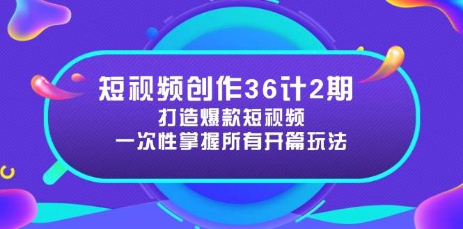 （14665期）短视频创作36计2期：打造爆款短视频所需的各类开篇技巧，提升视频吸引力网赚项目-副业赚钱-互联网创业-资源整合南风学院