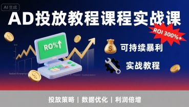 AD投放教程课程实战课，实现广告ROI300%+可持续暴利网赚项目-副业赚钱-互联网创业-资源整合南风学院