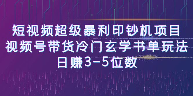 短视频超级暴利印钞机项目：视频号带货冷门玄学书单玩法，日赚3-5位数网赚项目-副业赚钱-互联网创业-资源整合南风学院