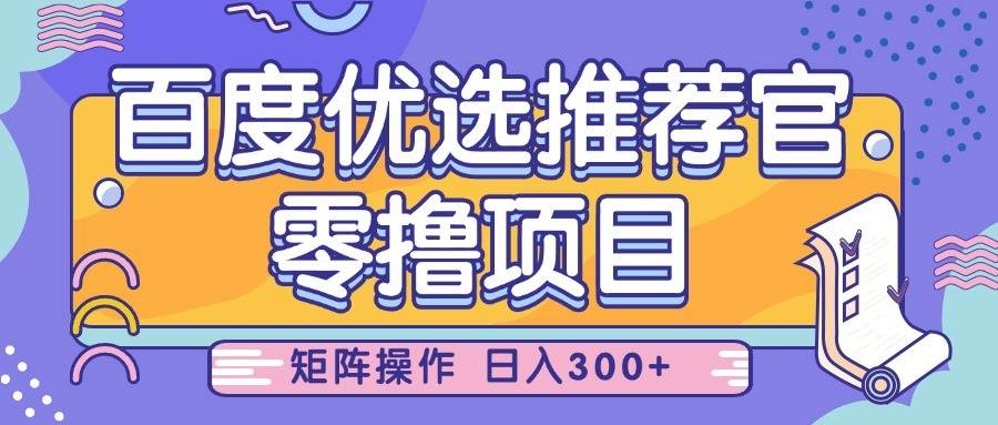 百度优选推荐官，零撸项目，简单好操作，小白也可轻松上手，矩阵操作，日入300+网赚项目-副业赚钱-互联网创业-资源整合南风学院
