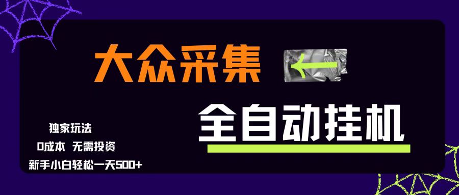 （15348期）大众采集全自动玩法，新手小白轻松一天500+，操作简单零成本网赚项目-副业赚钱-互联网创业-资源整合南风学院