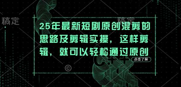 25年最新短剧原创混剪的思路及剪辑实操，这样剪辑，就可以轻松通过原创网赚项目-副业赚钱-互联网创业-资源整合南风学院