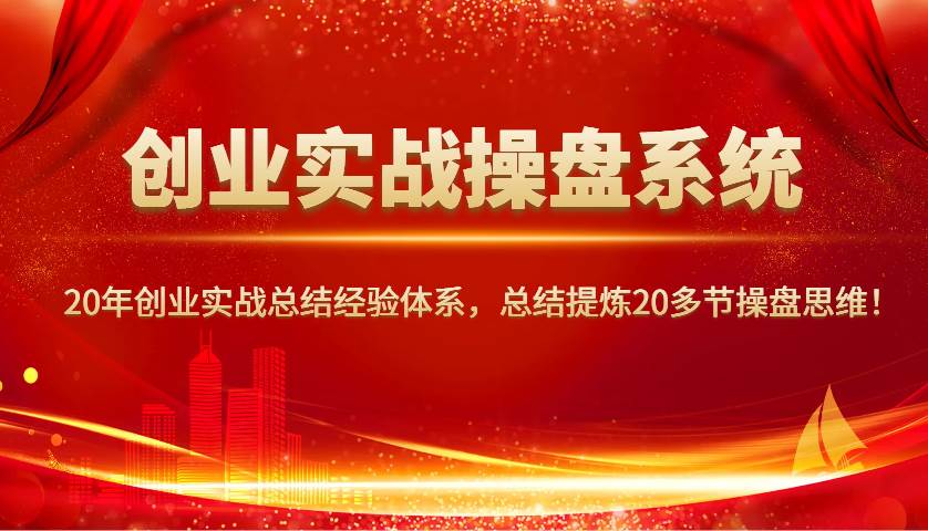 创业实战操盘系统，20年创业实战总结经验体系，总结提炼20多节操盘思维！网赚项目-副业赚钱-互联网创业-资源整合南风学院