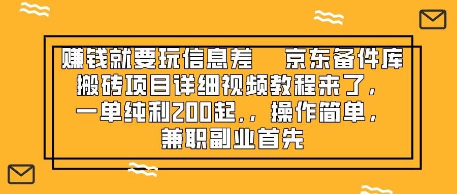 （8067期）赚钱就靠信息差，京东备件库搬砖项目详细视频教程来了，一单纯利200起,…网赚项目-副业赚钱-互联网创业-资源整合南风学院