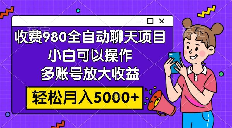 （7921期）收费980的全自动聊天玩法，小白可以操作，多账号放大收益，轻松月入5000+网赚项目-副业赚钱-互联网创业-资源整合南风学院
