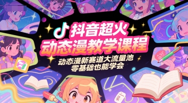 抖音超火动态漫教学课程，动态漫新赛道大流量池，零基础也能学会网赚项目-副业赚钱-互联网创业-资源整合南风学院