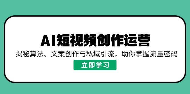 AI短视频创作运营，揭秘算法、文案创作与私域引流，助你掌握流量密码网赚项目-副业赚钱-互联网创业-资源整合南风学院