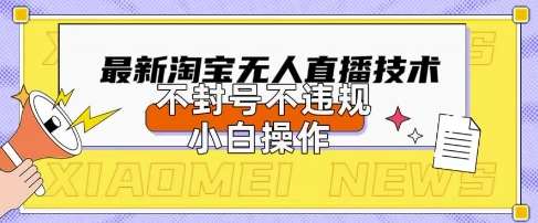 2025年淘宝无人直播带货10.0.全新技术，不违规，不封号，纯小白操作，日入数张【揭秘】网赚项目-副业赚钱-互联网创业-资源整合南风学院