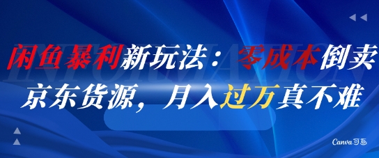 闲鱼暴利新玩法：零成本倒卖京东货源，月入过1W真不难网赚项目-副业赚钱-互联网创业-资源整合南风学院