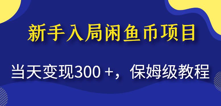 新手入局闲鱼币项目，当天变现300+，保姆级教程【揭秘】网赚项目-副业赚钱-互联网创业-资源整合南风学院