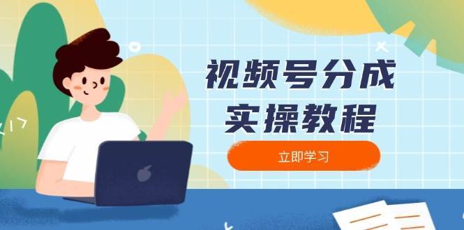 视频号分成实操教程：下载、剪辑、分割、发布，全面指南网赚项目-副业赚钱-互联网创业-资源整合南风学院