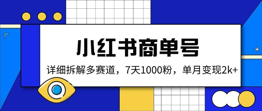 （14579期）小红书商单号，详细拆解多赛道，7天1000粉，单月变现2k+网赚项目-副业赚钱-互联网创业-资源整合南风学院