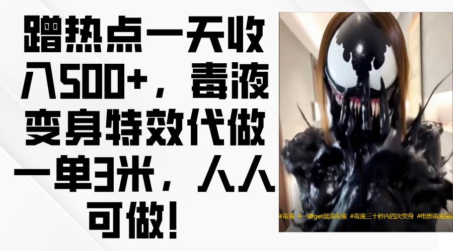 蹭热点一天收入500+，毒液变身特效代做一单3米，人人可做！网赚项目-副业赚钱-互联网创业-资源整合南风学院