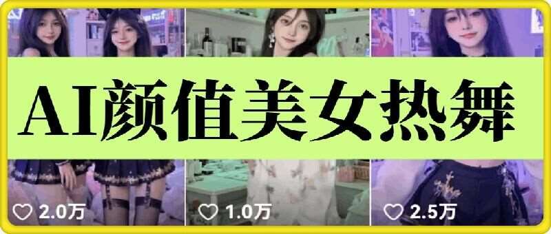 云天AI美女6.0：颜值美女热舞短视频教程网赚项目-副业赚钱-互联网创业-资源整合南风学院
