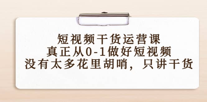 短视频干货运营课，真正从0-1做好短视频，没有太多花里胡哨，只讲干货网赚项目-副业赚钱-互联网创业-资源整合南风学院