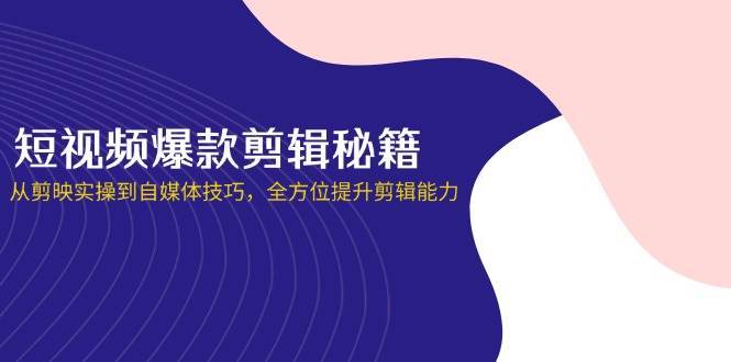 短视频爆款剪辑秘籍，从剪映实操到自媒体技巧，全方位提升剪辑能力网赚项目-副业赚钱-互联网创业-资源整合南风学院
