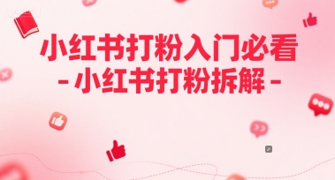 小红书打粉入门必看-小红书打粉拆解网赚项目-副业赚钱-互联网创业-资源整合南风学院