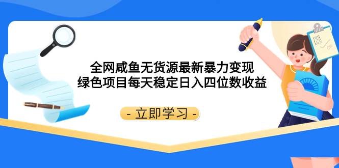 （8069期）全网咸鱼无货源最新暴力变现 绿色项目每天稳定日入四位数收益网赚项目-副业赚钱-互联网创业-资源整合南风学院