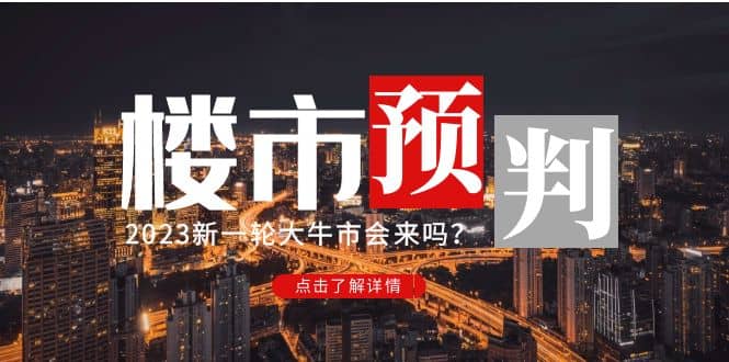 某公众号付费文章《2023楼市预判：新一轮大牛市会来吗？》网赚项目-副业赚钱-互联网创业-资源整合南风学院