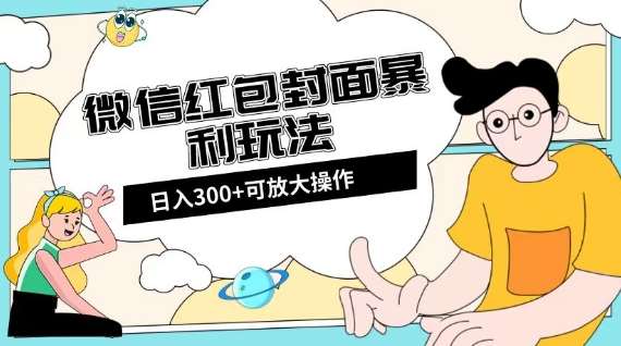 微信红包封面日入300+，全新全平台玩法【揭秘】网赚项目-副业赚钱-互联网创业-资源整合南风学院